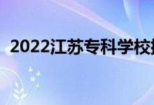 2022江蘇專(zhuān)科學(xué)校排名（專(zhuān)科院校排行榜）