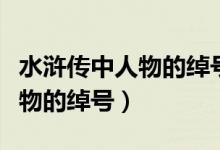 水滸傳中人物的綽號(hào)及故事情節(jié)（水滸傳中人物的綽號(hào)）