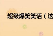 超級爆笑笑話（這些簡短笑話建議收藏）