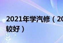 2021年學(xué)汽修（2021學(xué)汽車維修哪個學(xué)校比較好）