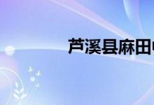 蘆溪縣麻田中學的地址在哪