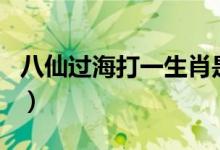 八仙過(guò)海打一生肖是什么（八仙過(guò)海打一生肖）