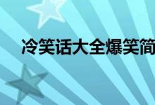 冷笑話大全爆笑簡(jiǎn)短（冷笑話段子爆笑）