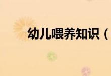 幼兒喂養(yǎng)知識(shí)（幼兒喂養(yǎng)知識(shí)大全）