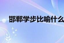 邯鄲學(xué)步比喻什么成語(yǔ)（邯鄲學(xué)步比喻）