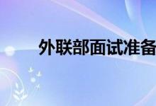 外聯(lián)部面試準(zhǔn)備（需要準(zhǔn)備什么呢）