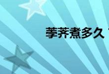 荸薺煮多久？-蒸馬蹄要多久