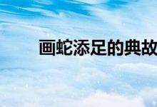 畫(huà)蛇添足的典故（畫(huà)蛇添足的典故）