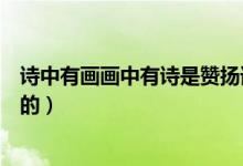 詩(shī)中有畫畫中有詩(shī)是贊揚(yáng)誰(shuí)的（詩(shī)中有畫畫中有詩(shī)是贊揚(yáng)誰(shuí)的）