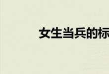 女生當(dāng)兵的標準（有什么要求）