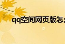 qq空間網(wǎng)頁版怎么登錄（一起來看看）