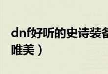 dnf好聽(tīng)的史詩(shī)裝備名字（這幾個(gè)裝備名字很唯美）