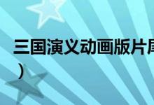 三國演義動畫版片尾曲（三國演義動畫版簡介）