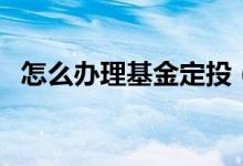 怎么辦理基金定投（可以在支付寶上進(jìn)行）