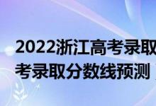 2022浙江高考錄取分數(shù)線一本（2022浙江高考錄取分數(shù)線預(yù)測）