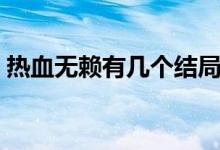 熱血無(wú)賴(lài)有幾個(gè)結(jié)局（熱血無(wú)賴(lài)是什么游戲）
