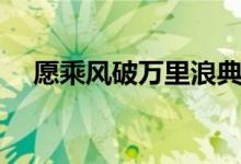 愿乘風(fēng)破萬(wàn)里浪典故（愿乘風(fēng)破萬(wàn)里浪）