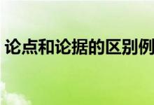 論點和論據(jù)的區(qū)別例子（論點和論據(jù)是什么）
