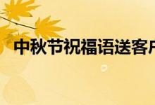 中秋節(jié)祝福語送客戶(你的客戶會(huì)喜歡的)