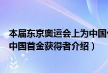 本屆東京奧運會上為中國代表團奪得首金的是（東京奧運會中國首金獲得者介紹）