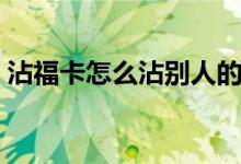 沾?？ㄔ趺凑磩e人的卡（如何沾好友的福卡）