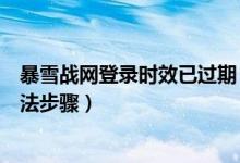 暴雪戰(zhàn)網(wǎng)登錄時(shí)效已過期（暴雪戰(zhàn)網(wǎng)登錄時(shí)效已過期解決方法步驟）