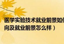 醫(yī)學(xué)實驗技術(shù)就業(yè)前景如何（2022醫(yī)學(xué)實驗技術(shù)專業(yè)就業(yè)方向及就業(yè)前景怎么樣）
