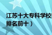 江蘇十大專(zhuān)科學(xué)校排名2022（高職高專(zhuān)院校排名前十）
