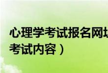 心理學考試報名網(wǎng)址（心理學考試報名時間及考試內(nèi)容）