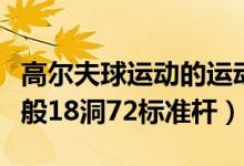 高爾夫球運動的運動場上共有多少個球洞（一般18洞72標準桿）