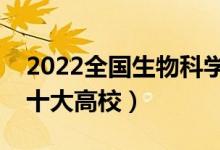 2022全國(guó)生物科學(xué)類(lèi)專(zhuān)業(yè)大學(xué)排名（最好的十大高校）