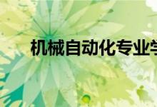機械自動化專業(yè)學(xué)什么（有哪些課程）