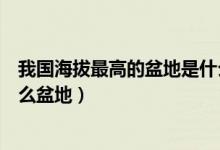 我國(guó)海拔最高的盆地是什么盆地（我國(guó)海拔最高的盆地是什么盆地）