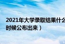 2021年大學(xué)錄取結(jié)果什么時(shí)候出（2021大學(xué)錄取結(jié)果什么時(shí)候公布出來）