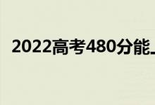 2022高考480分能上幾本（能報哪些學(xué)校）