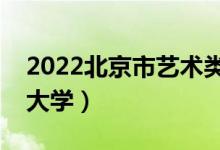 2022北京市藝術類招生院校名單（都有什么大學）