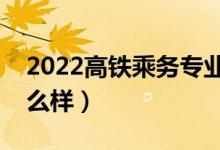 2022高鐵乘務(wù)專(zhuān)業(yè)學(xué)校哪個(gè)好（就業(yè)前景怎么樣）