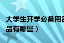 大學(xué)生開(kāi)學(xué)必備用品清單（大學(xué)生開(kāi)學(xué)必備用品有哪些）