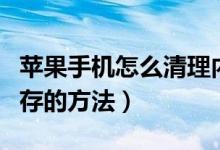 蘋果手機(jī)怎么清理內(nèi)存垃圾清理（手機(jī)清理內(nèi)存的方法）