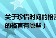 關(guān)于珍惜時(shí)間的格言短一點(diǎn)的（關(guān)于珍惜時(shí)間的格言有哪些）
