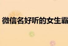 微信名好聽(tīng)的女生霸氣（女生霸氣昵稱推薦）