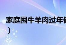 家庭囤牛羊肉過(guò)年儲(chǔ)存方法（怎么儲(chǔ)存牛羊肉）