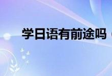 學日語有前途嗎（有什么出路和前景）