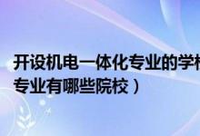 開(kāi)設(shè)機(jī)電一體化專業(yè)的學(xué)校（2022全國(guó)開(kāi)設(shè)機(jī)電一體化技術(shù)專業(yè)有哪些院校）