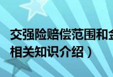 交強(qiáng)險(xiǎn)賠償范圍和金額具體是哪些（交強(qiáng)險(xiǎn)的相關(guān)知識(shí)介紹）