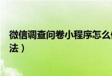 微信調(diào)查問卷小程序怎么做（微信調(diào)查問卷小程序的操作方法）