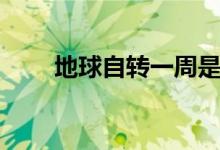 地球自轉一周是多少天（約為幾時）