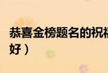 恭喜金榜題名的祝福語八個(gè)字（該怎么說比較好）