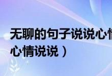 無聊的句子說說心情（適合無聊時(shí)發(fā)朋友圈的心情說說）