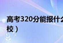 高考320分能報(bào)什么大學(xué)（320分能上哪些院校）